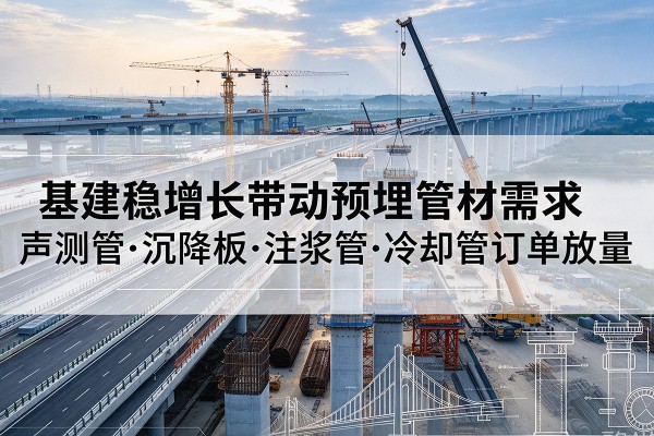 土默特右旗基建稳增长带动预埋监测管材需求，声测管、沉降板、注浆管订单持续放量