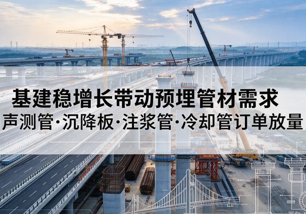 土默特右旗基建稳增长带动预埋监测管材需求，声测管、沉降板、注浆管订单持续放量
